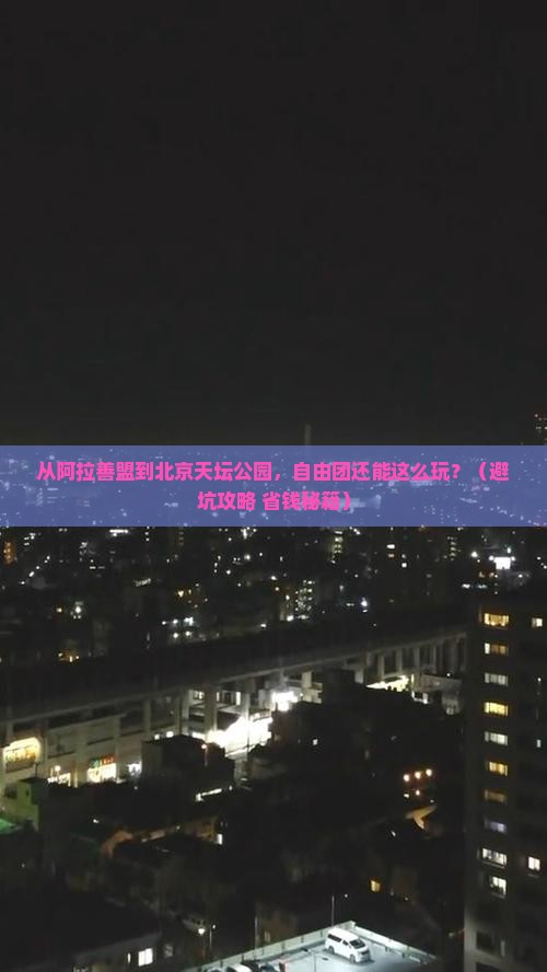 阿拉善盟到北京天坛公园自由团