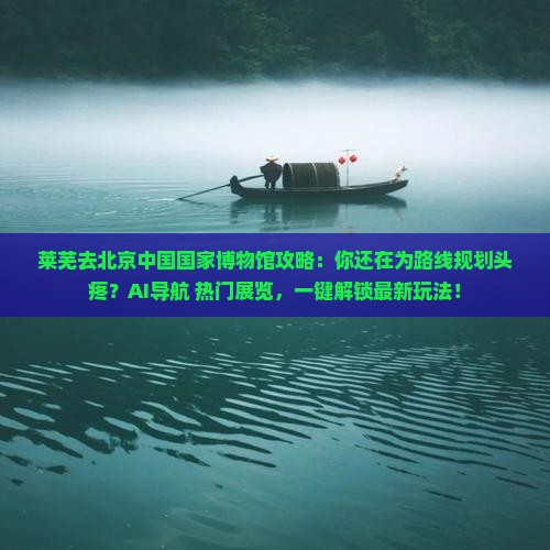 莱芜去北京中国国家博物馆攻略