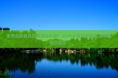 池州去北京慕田峪长城大型旅游团