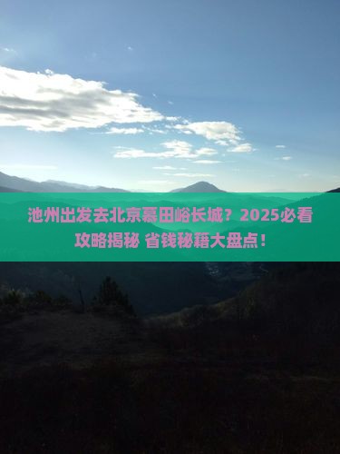 池州去北京慕田峪长城大型旅游团