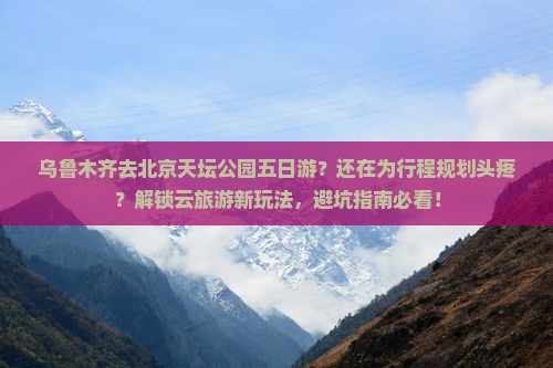 乌鲁木齐去北京天坛公园五日游
