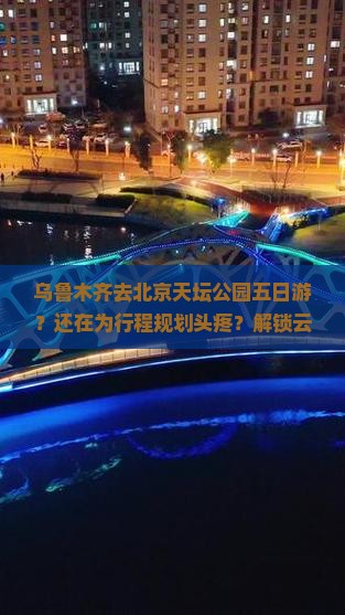 乌鲁木齐去北京天坛公园五日游