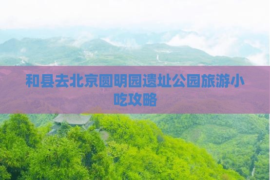 和县去北京圆明园遗址公园旅游小吃