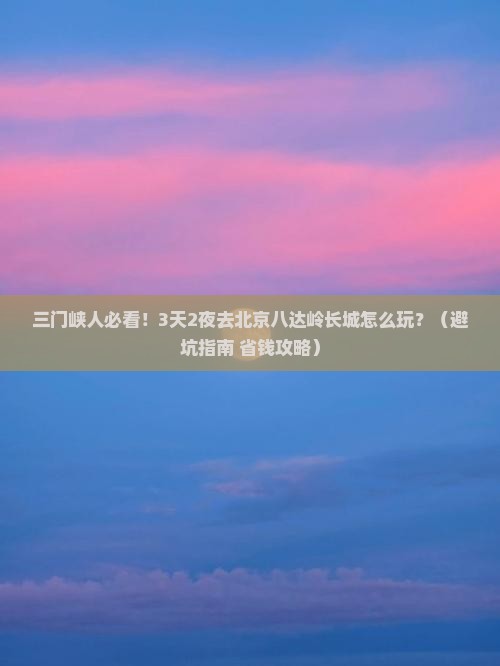 三门峡去北京八达岭长城旅游