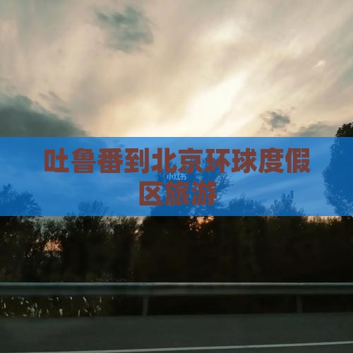 吐鲁番去北京环球度假区旅游