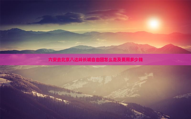 六安去北京八达岭长城自由团