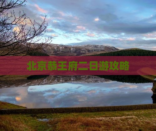 甘南去北京恭王府二日游