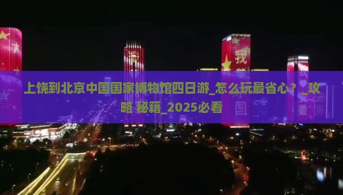 上饶到北京中国国家博物馆四日游