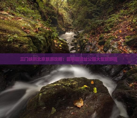 三门峡到北京圆明园遗址公园大型旅游团