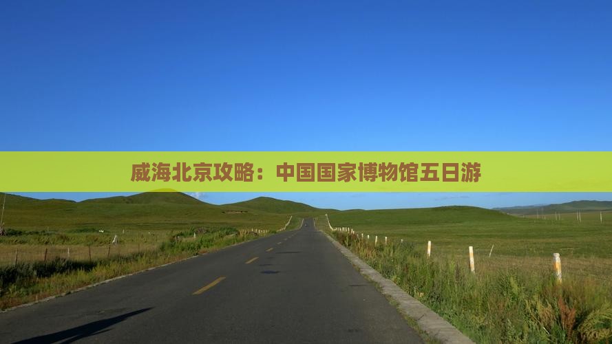 威海去北京中国国家博物馆五日游