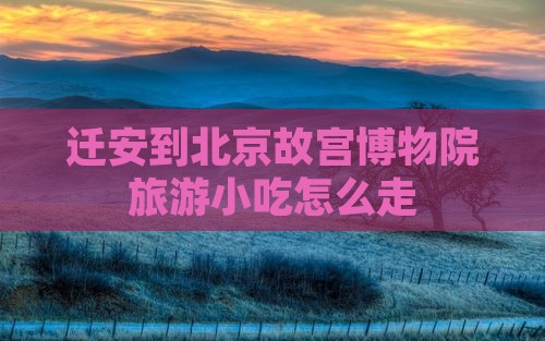 迁安到北京故宫博物院旅游小吃