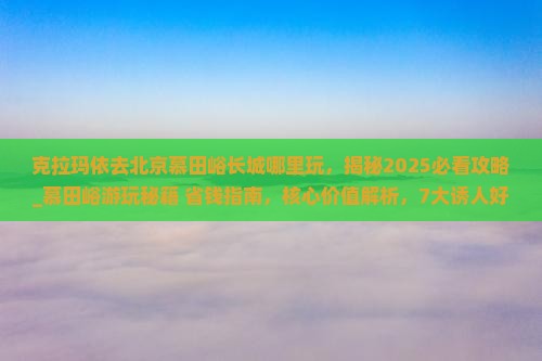 克拉玛依去北京慕田峪长城哪里玩