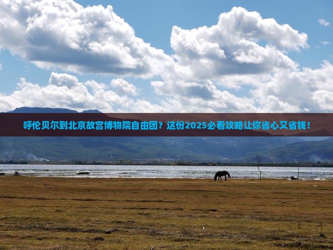 呼伦贝尔到北京故宫博物院自由团