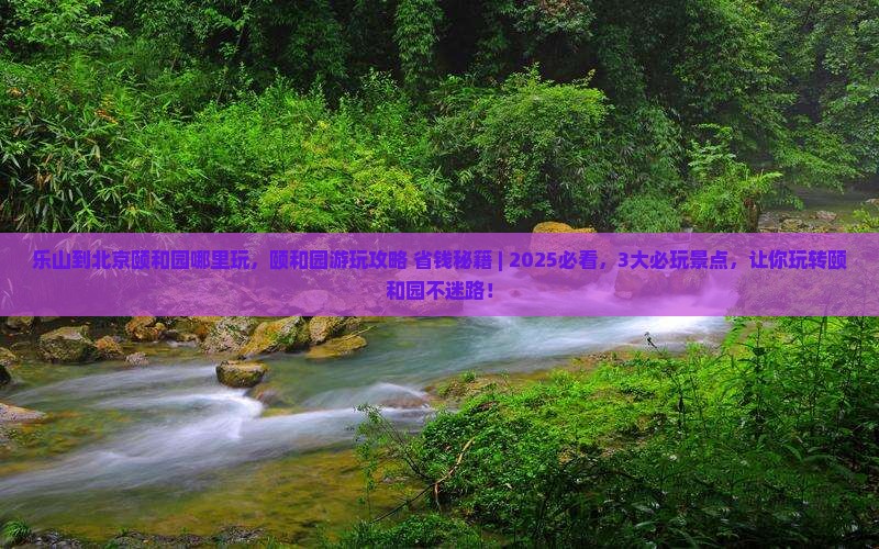 乐山到北京颐和园哪里玩
