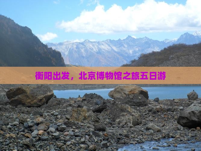 衡阳到北京中国国家博物馆五日游