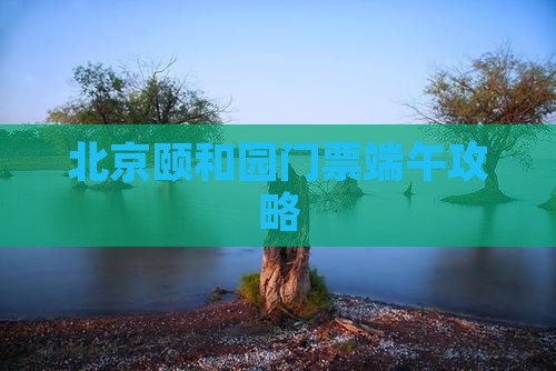 端午节去北京颐和园门票