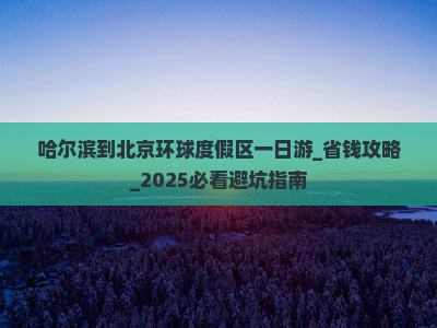 哈尔滨到北京环球度假区一日游