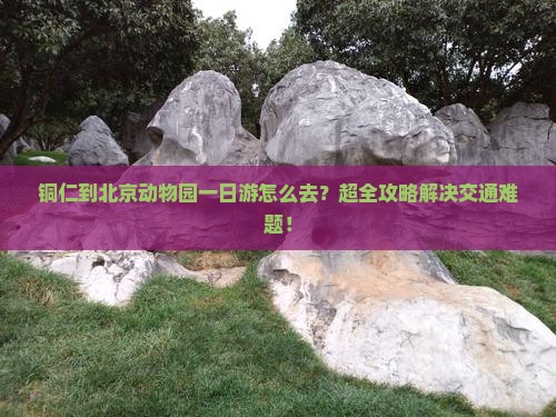 铜仁到北京动物园一日游