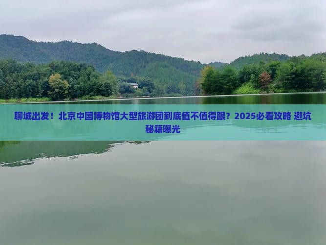 聊城到北京中国国家博物馆大型旅游团