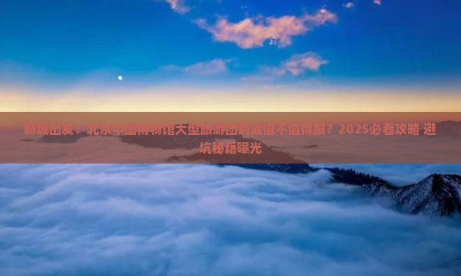 聊城到北京中国国家博物馆大型旅游团