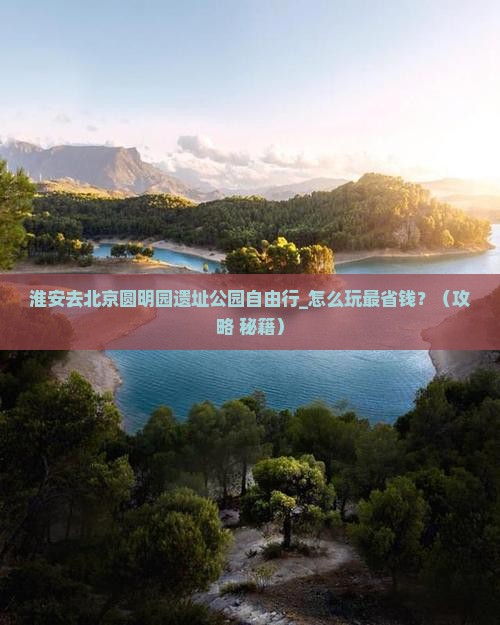 淮安去北京圆明园遗址公园自由行