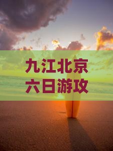 九江去北京慕田峪长城六日游