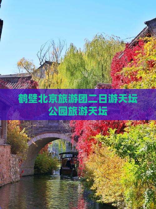 鹤壁到北京天坛公园二日游