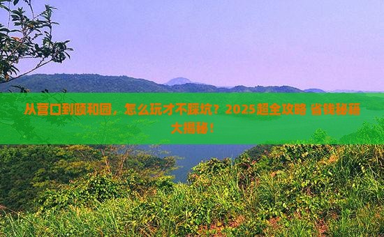 营口到北京颐和园攻略