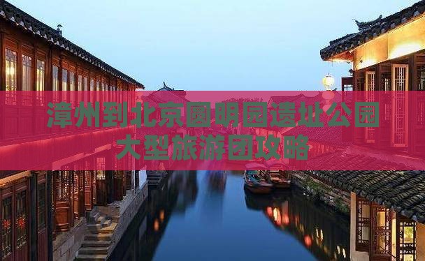 漳州到北京圆明园遗址公园大型旅游团