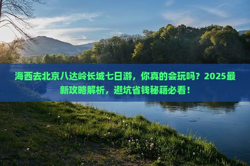 海西去北京八达岭长城七日游 海西去北京八达岭长城七日游
