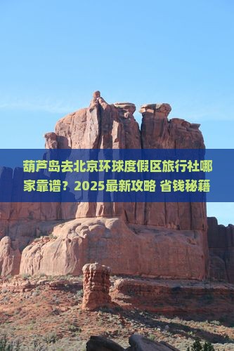 葫芦岛去北京环球度假区旅行社 葫芦岛去北京环球度假区旅行社