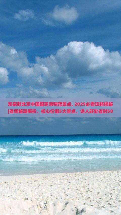 常德到北京中国国家博物馆景点