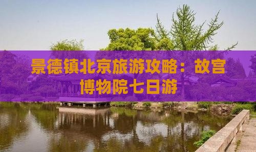 景德镇去北京故宫博物院七日游