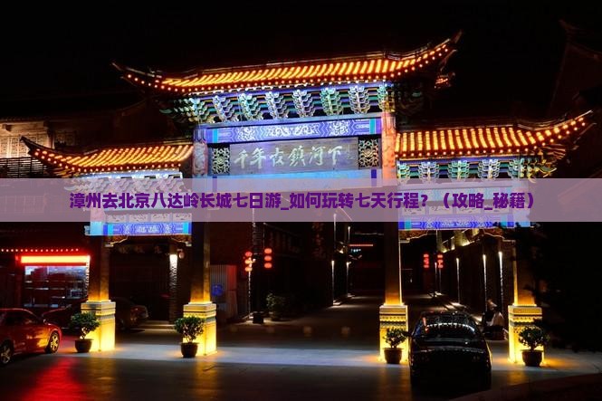 漳州去北京八达岭长城七日游