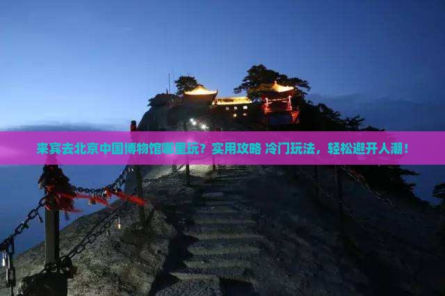 来宾去北京中国国家博物馆哪里玩