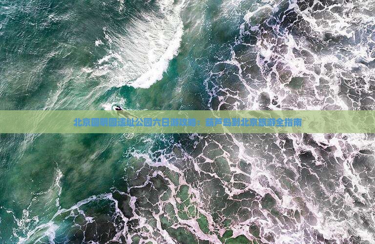 葫芦岛到北京圆明园遗址公园六日游