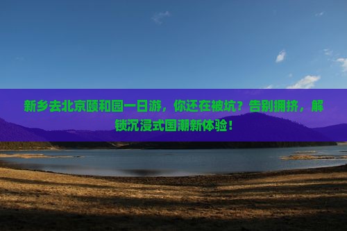 新乡去北京颐和园一日游