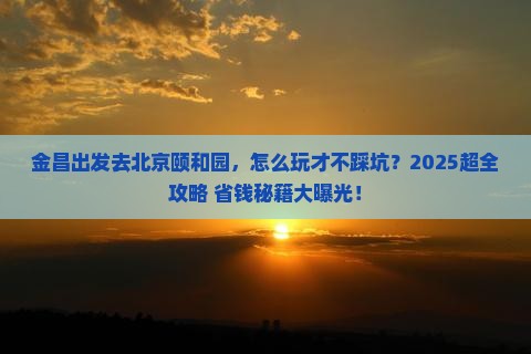 金昌到北京颐和园旅行社