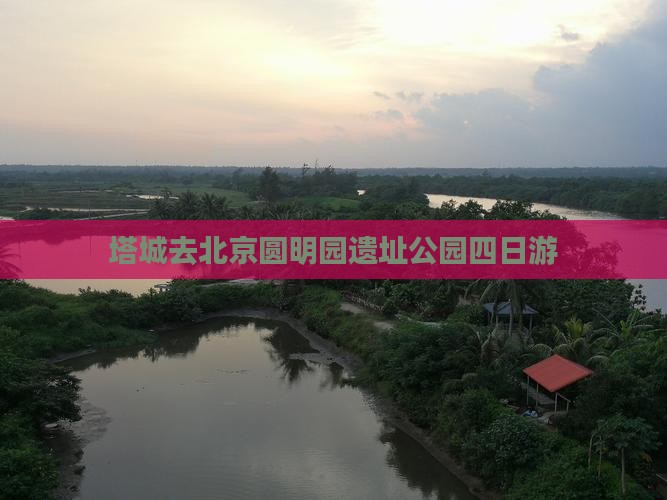 塔城去北京圆明园遗址公园四日游