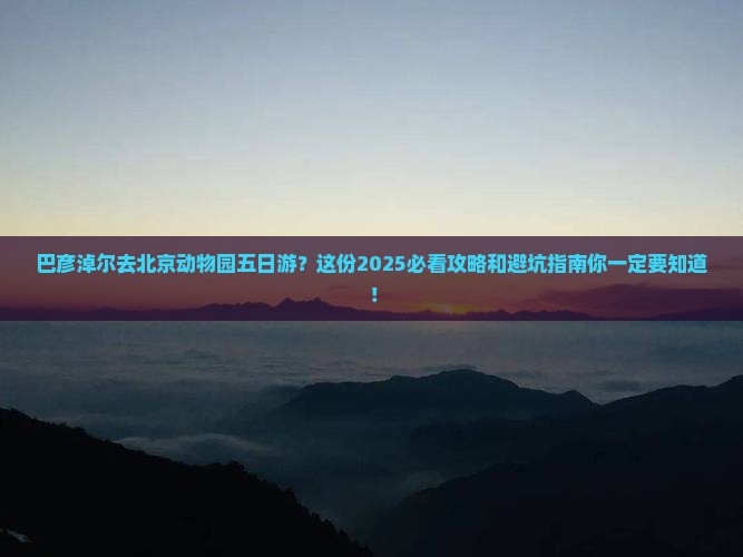 巴彦淖尔去北京动物园五日游