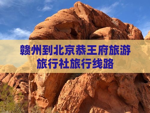 赣州到北京恭王府旅行社