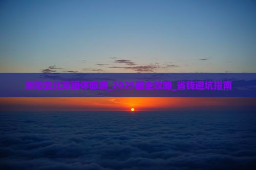 阜阳去北京团体旅游
