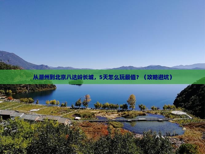 潮州去北京八达岭长城哪里玩