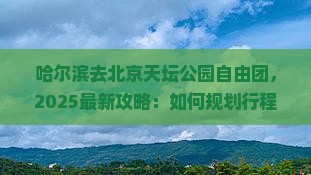 哈尔滨去北京天坛公园自由团