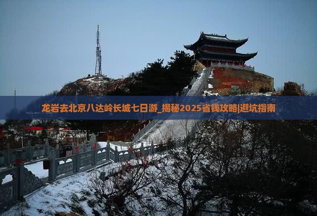 龙岩去北京八达岭长城七日游