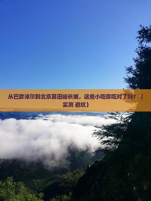 巴彦淖尔到北京慕田峪长城旅游小吃