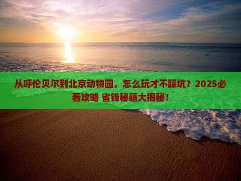 呼伦贝尔去北京动物园攻略