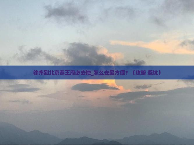 徐州到北京恭王府必去地 徐州到北京恭王府必去地
