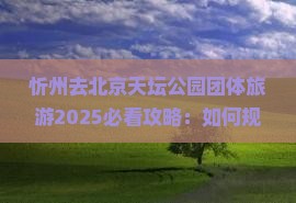 忻州去北京天坛公园团体旅游