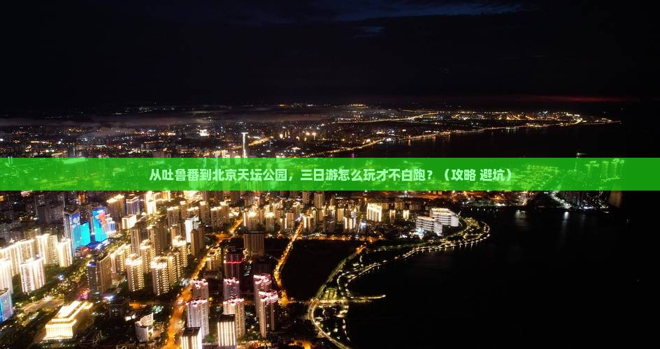 吐鲁番去北京天坛公园三日游